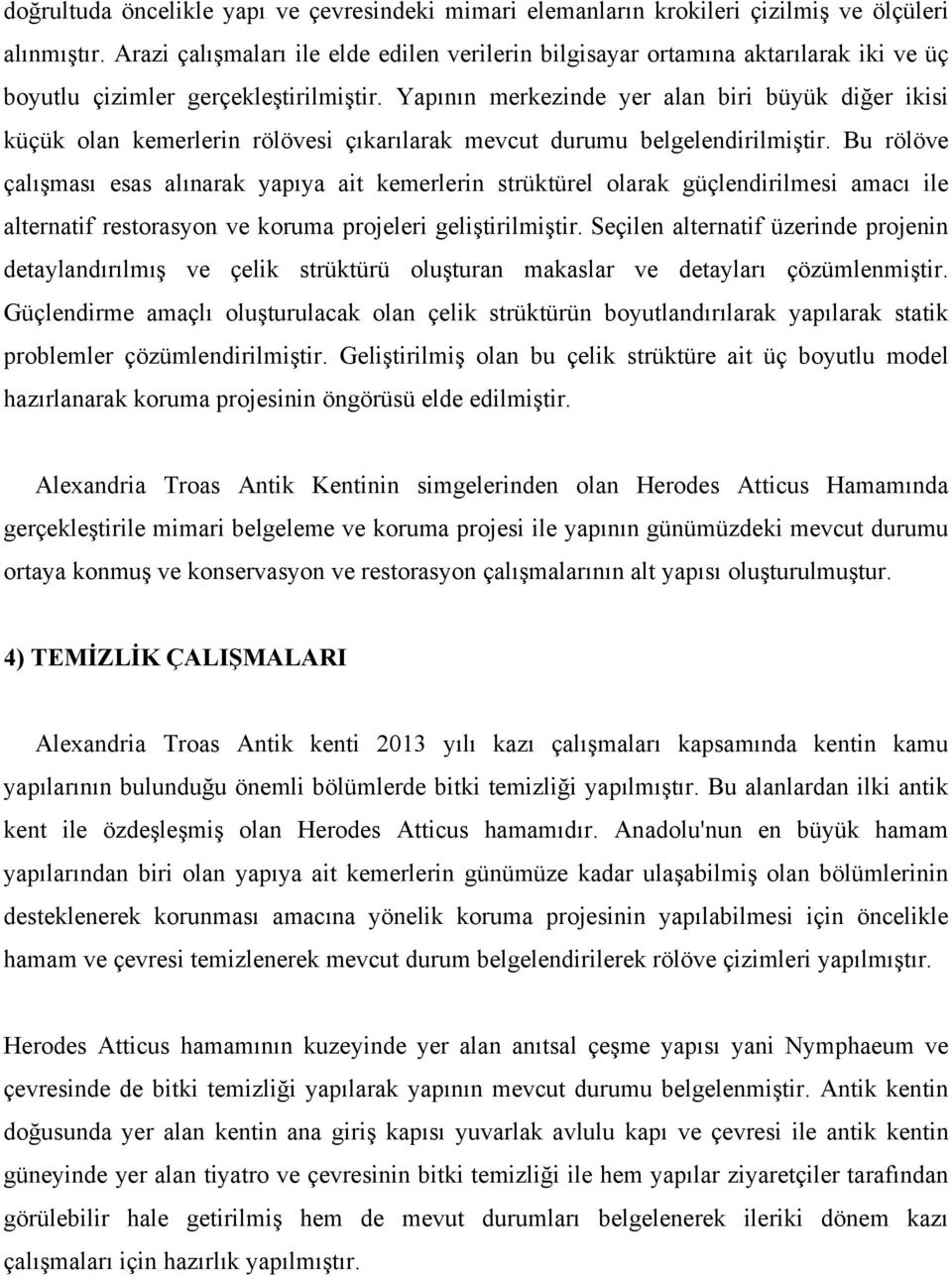 Yapının merkezinde yer alan biri büyük diğer ikisi küçük olan kemerlerin rölövesi çıkarılarak mevcut durumu belgelendirilmiştir.