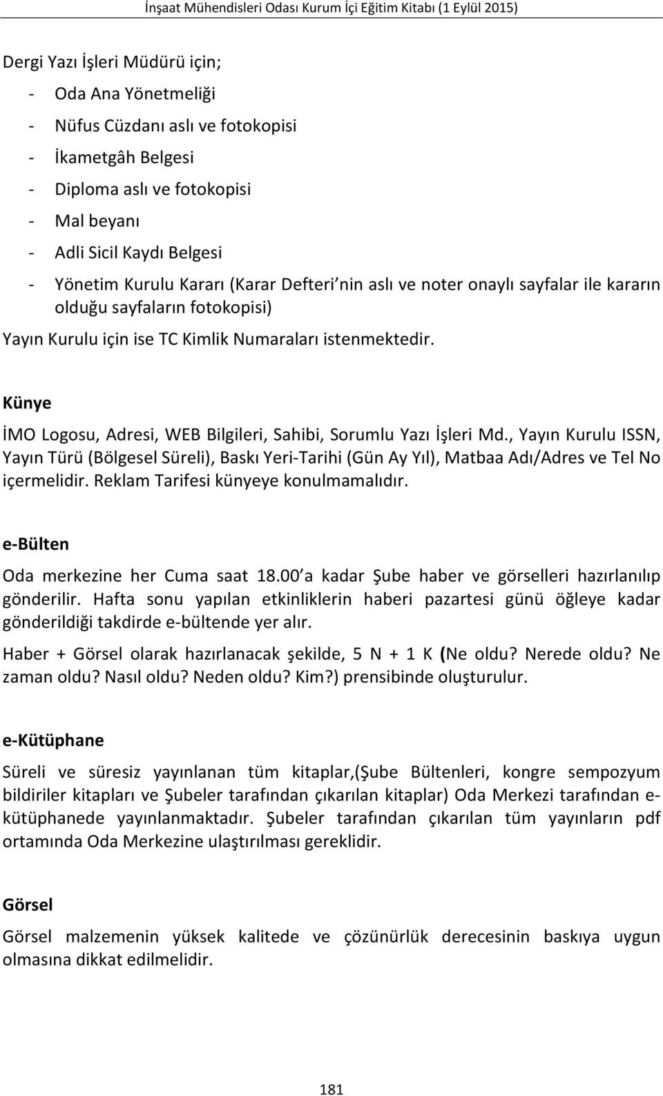 Künye İMO Logosu, Adresi, WEB Bilgileri, Sahibi, Sorumlu Yazı İşleri Md., Yayın Kurulu ISSN, Yayın Türü (Bölgesel Süreli), Baskı Yeri-Tarihi (Gün Ay Yıl), Matbaa Adı/Adres ve Tel No içermelidir.