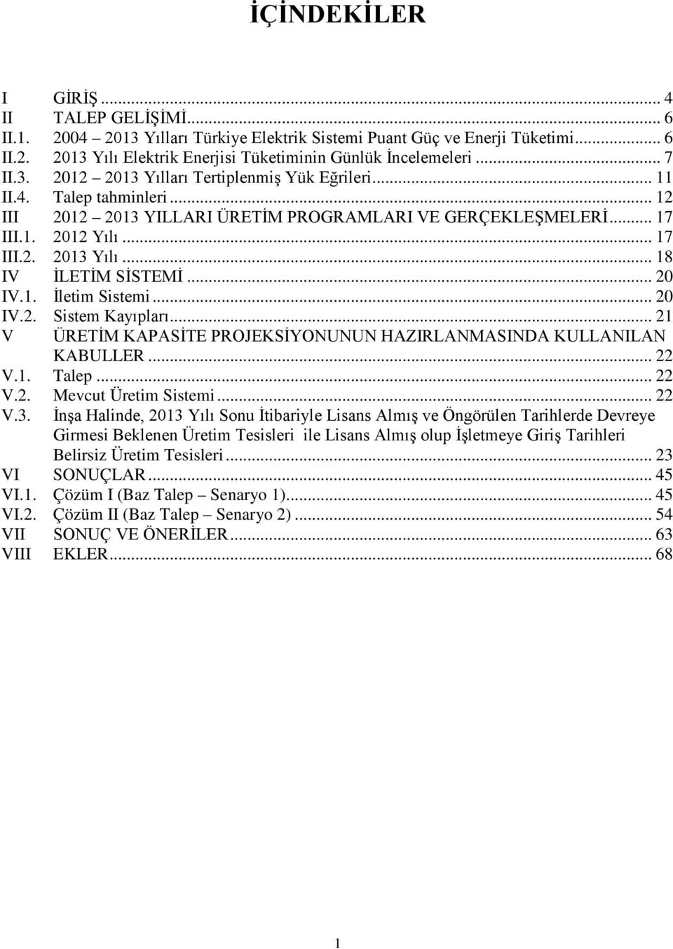 .. 18 IV İLETİM SİSTEMİ... 20 IV.1. İletim Sistemi... 20 IV.2. Sistem Kayıpları... 21 V ÜRETİM KAPASİTE PROJEKSİYONUNUN HAZIRLANMASINDA KULLANILAN KABULLER... 22 V.1. Talep... 22 V.2. Mevcut Üretim Sistemi.