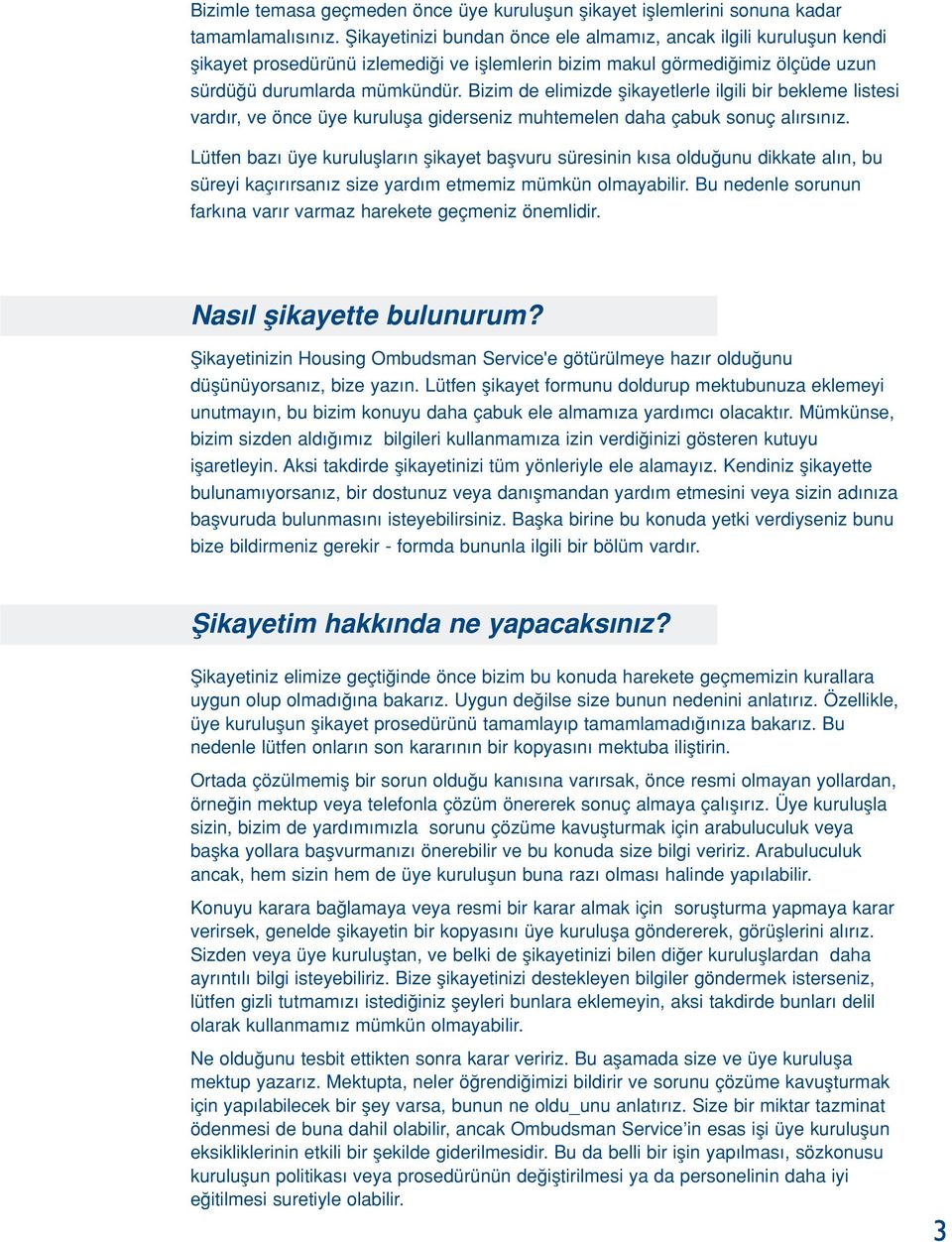 Bizim de elimizde flikayetlerle ilgili bir bekleme listesi vardır, ve önce üye kurulufla giderseniz muhtemelen daha çabuk sonuç alırsınız.