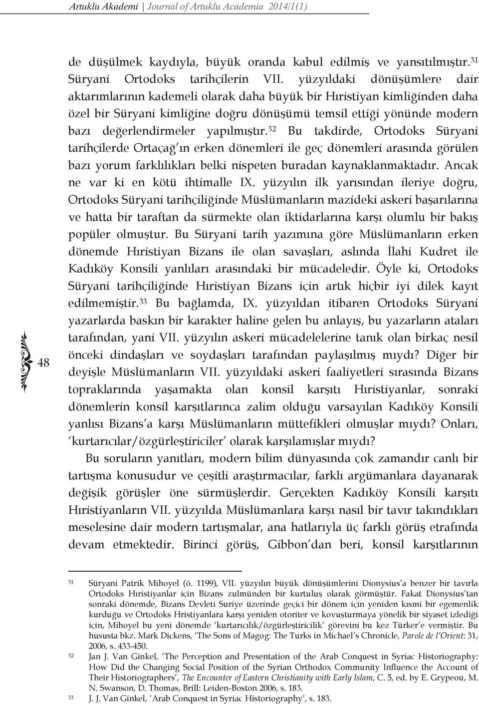 yapılmıştır. 32 Bu takdirde, Ortodoks Süryani tarihçilerde Ortaçağ ın erken dönemleri ile geç dönemleri arasında görülen bazı yorum farklılıkları belki nispeten buradan kaynaklanmaktadır.