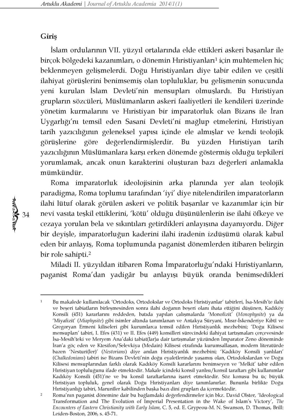 Doğu Hıristiyanları diye tabir edilen ve çeşitli ilahiyat görüşlerini benimsemiş olan topluluklar, bu gelişmenin sonucunda yeni kurulan İslam Devleti nin mensupları olmuşlardı.