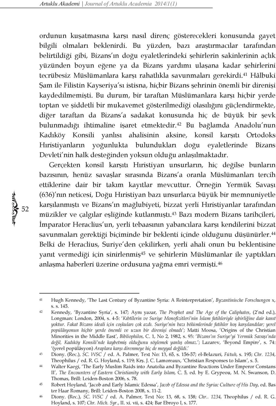 tecrübesiz Müslümanlara karşı rahatlıkla savunmaları gerekirdi. 41 Hâlbuki Şam ile Filistin Kayseriya sı istisna, hiçbir Bizans şehrinin önemli bir direnişi kaydedilmemişti.