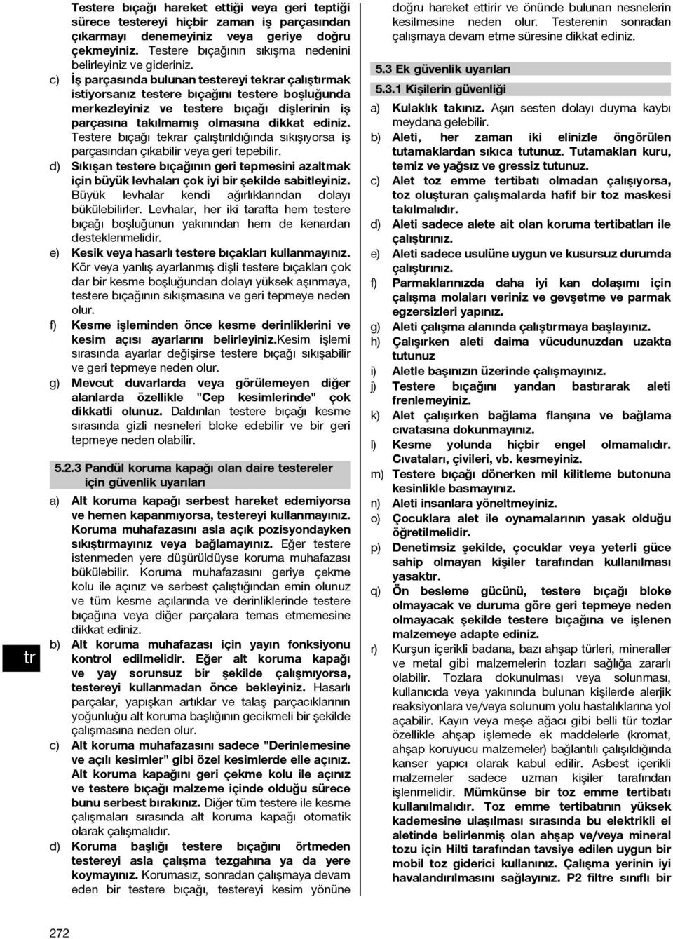 c) İş parçasında bulunan testereyi tekrar çalıştırmak istiyorsanız testere bıçağını testere boşluğunda merkezleyiniz ve testere bıçağı dişlerinin iş parçasına takılmamış olmasına dikkat ediniz.