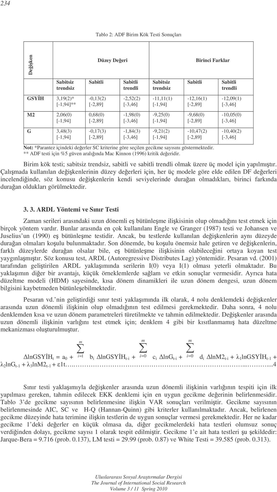 sayısını gösermekedir. ** ADF esi için %5 güven aralıında Mac Kinnon (1996) kriik deeridir. Birim kök esi; sabisiz rendsiz, sabili ve sabili rendli olmak üzere üç model için yapılmıır.