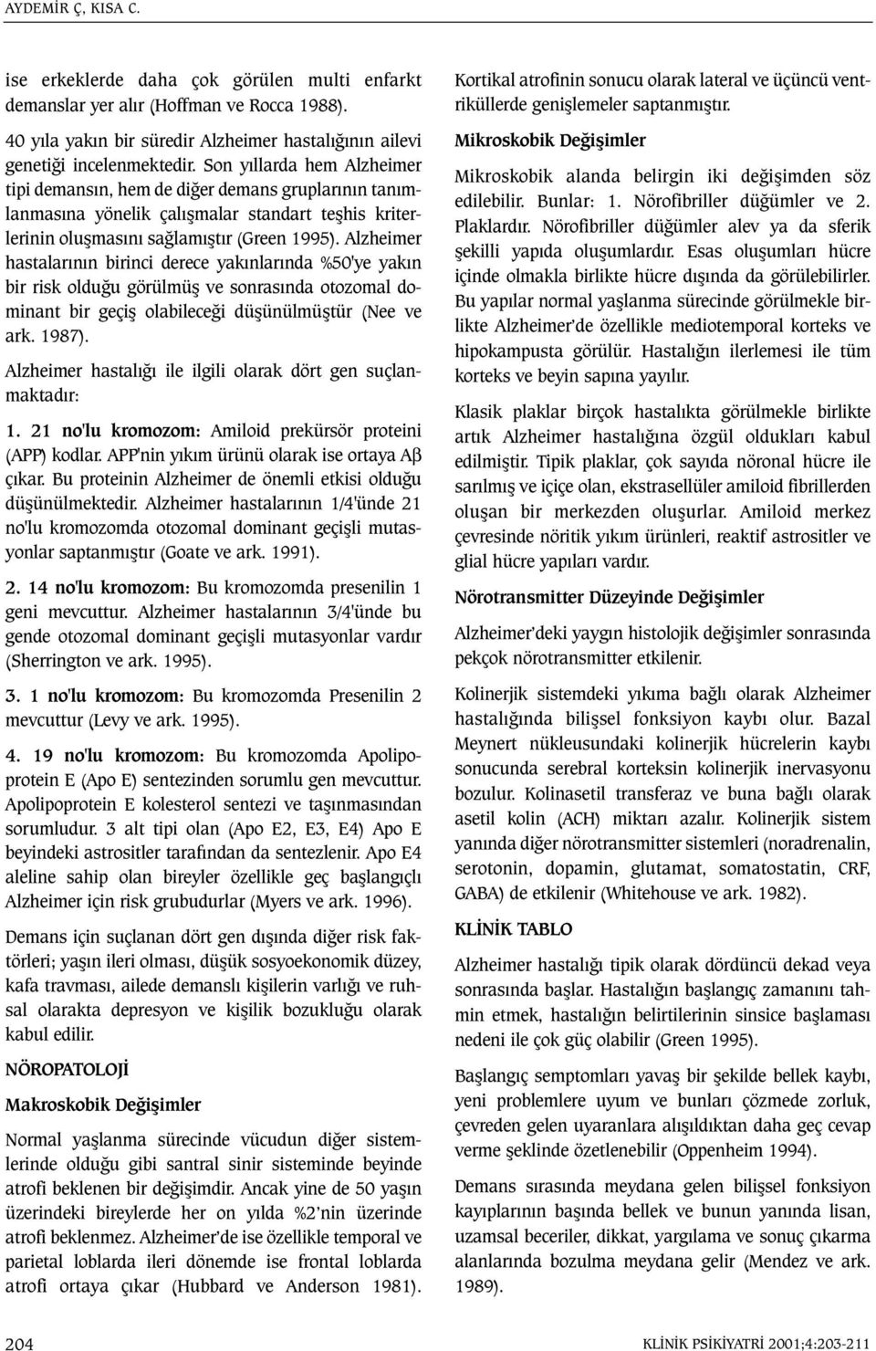 Alzheimer hastalarýnýn birinci derece yakýnlarýnda %50'ye yakýn bir risk olduðu görülmüþ ve sonrasýnda otozomal dominant bir geçiþ olabileceði düþünülmüþtür (Nee ve ark. 1987).