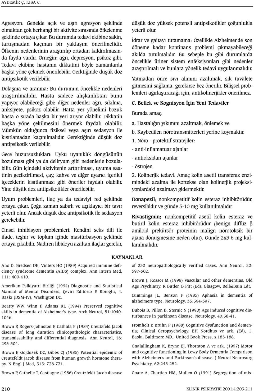 Tedavi ekibine hastanýn dikkatini böyle zamanlarda baþka yöne çekmek önerilebilir. Gerktiðinde düþük doz antipsikotik verilebilir. Dolaþma ve aranma: Bu durumun öncelikle nedenleri araþtýrýlmalýdýr.