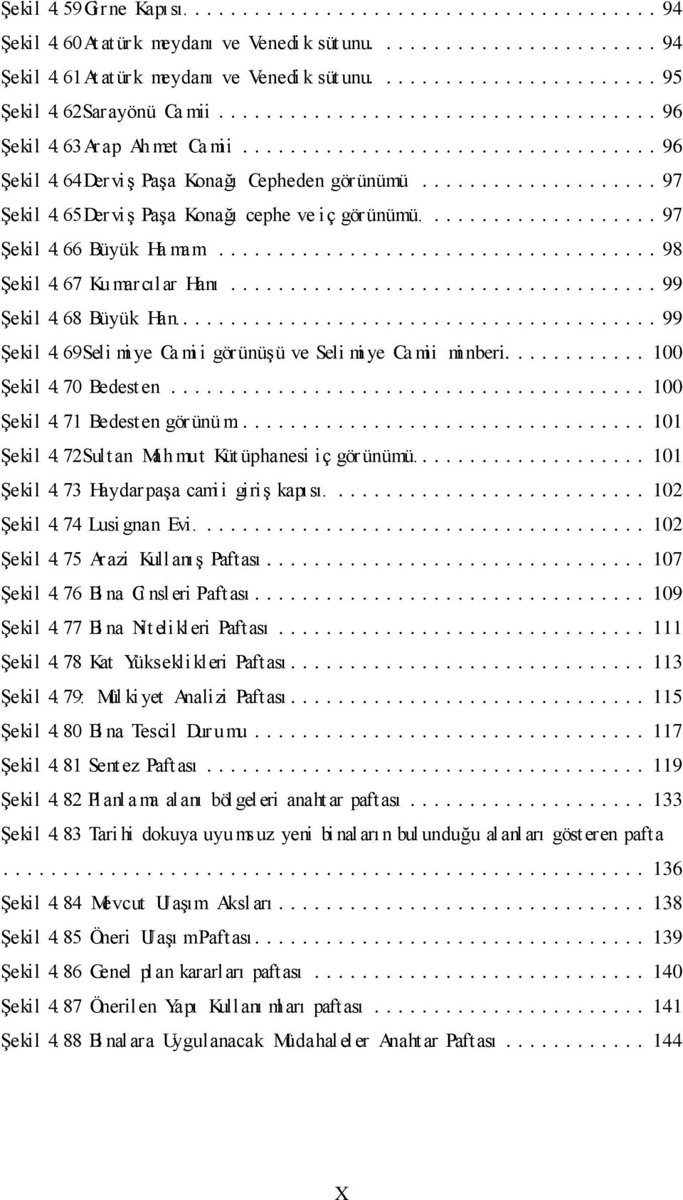 67 Ku marcılar Hanı... 99 ġekil 4. 68 Büyük Han.... 99 ġekil 4. 69Seli mi ye Ca mi i görünüģü ve Seli mi ye Ca mii mi nberi.... 100 ġekil 4. 70 Bedesten... 100 ġekil 4. 71 Bedesten görünü m.