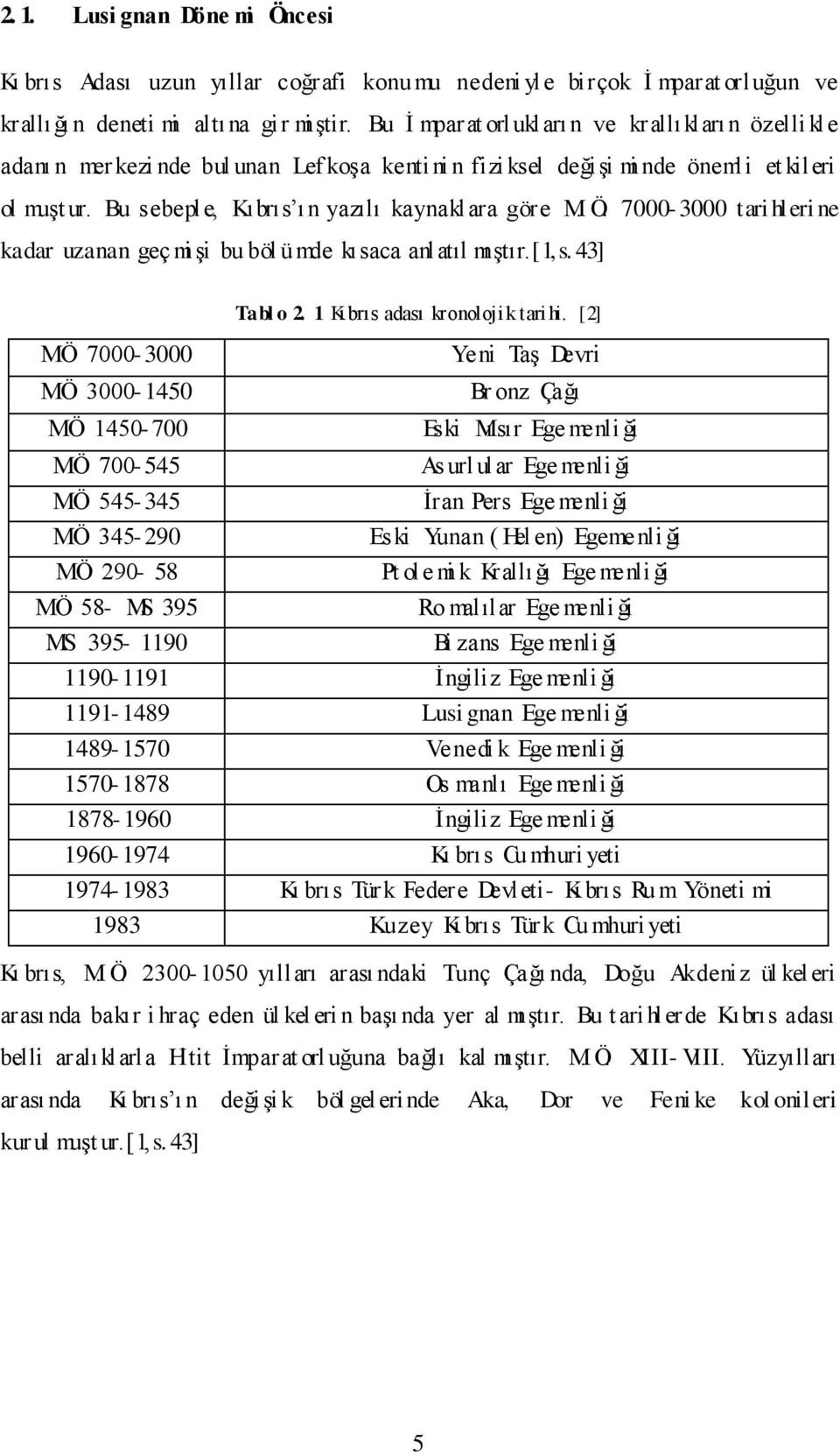 Bu sebepl e, Kıbrıs ı n yazılı kaynakl ara göre M. Ö. 7000-3000 tari hleri ne kadar uzanan geç mi Ģi bu böl ümde kısaca anlatıl mıģtır.[1,s.