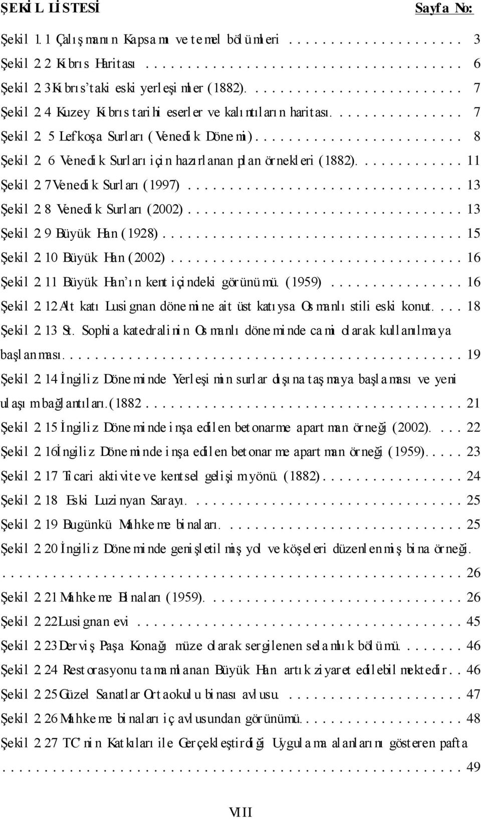 7Venedi k Surları (1997)... 13 ġekil 2. 8 Venedi k Surları (2002)... 13 ġekil 2. 9 Büyük Han (1928)... 15 ġekil 2. 10 Büyük Han (2002)... 16 ġekil 2. 11 Büyük Han ı n kent içi ndeki görünümü. (1959).