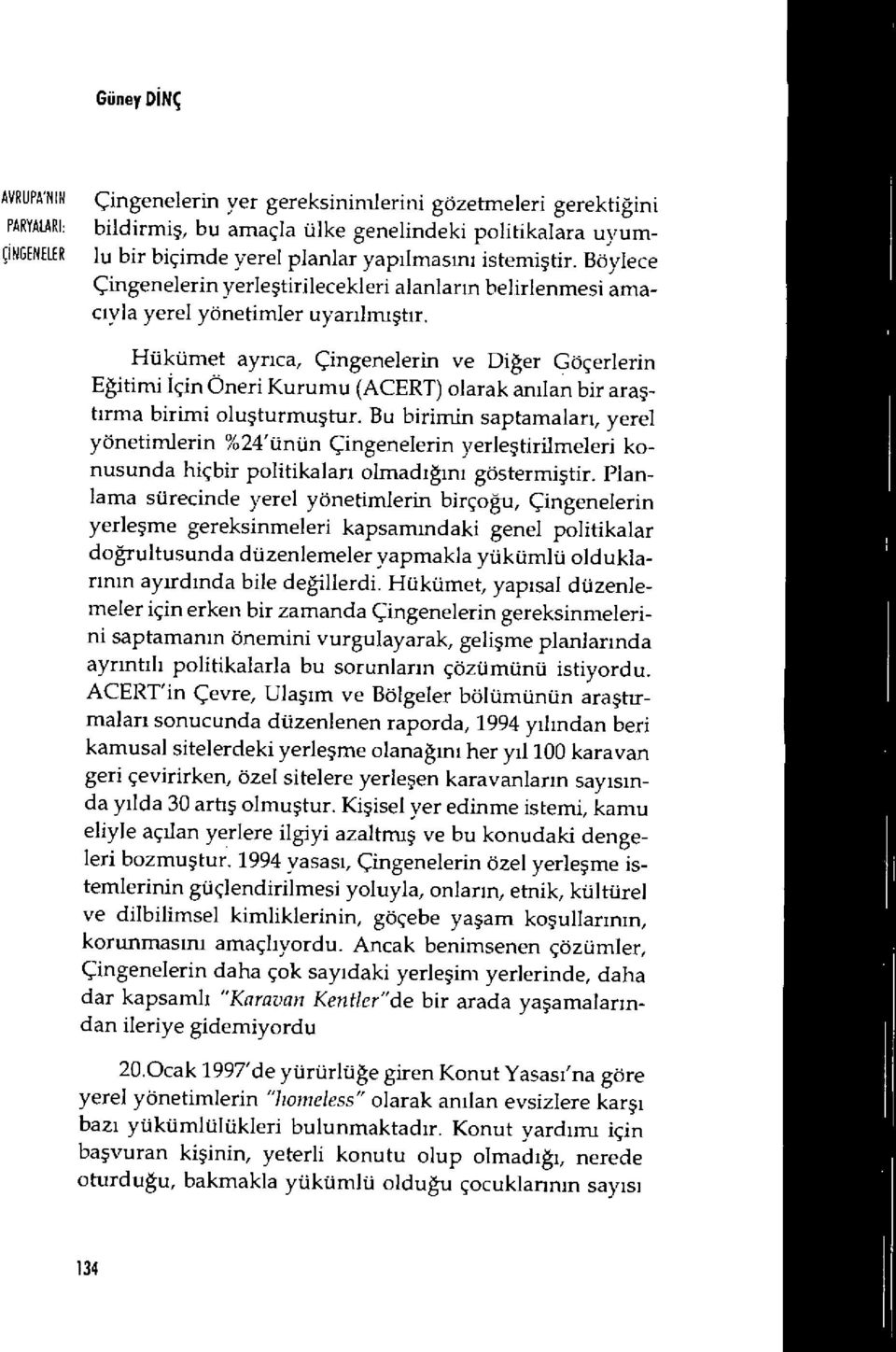 Hükümet ayrıca, Çingenelerin ve Di ğer Göçerlerin Eğitimi İçin Öneri Kurumu (ACERT) olarak an ılan bir ara ş- tırma birimi olu şturmu ştur.