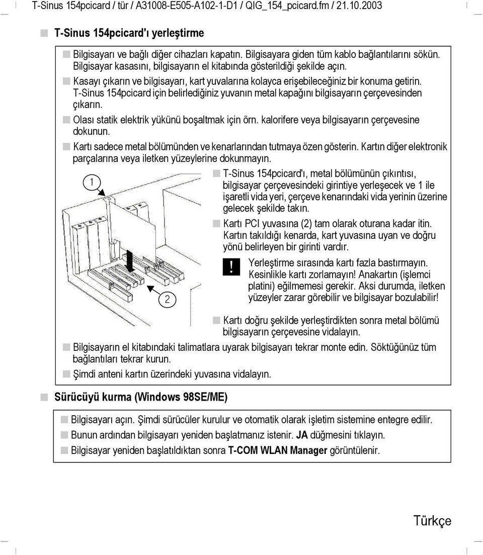 Kasayı çıkarın ve bilgisayarı, kart yuvalarına kolayca erişebileceğiniz bir konuma getirin. T-Sinus 154pcicard için belirlediğiniz yuvanın metal kapağını bilgisayarın çerçevesinden çıkarın.