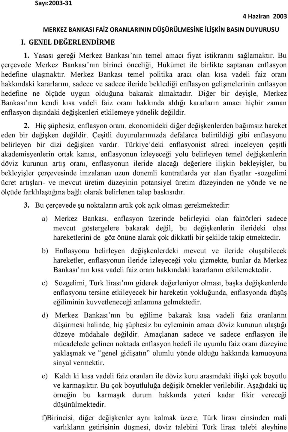 Merkez Bankası temel politika aracı olan kısa vadeli faiz oranı hakkındaki kararlarını, sadece ve sadece ileride beklediği enflasyon gelişmelerinin enflasyon hedefine ne ölçüde uygun olduğuna bakarak