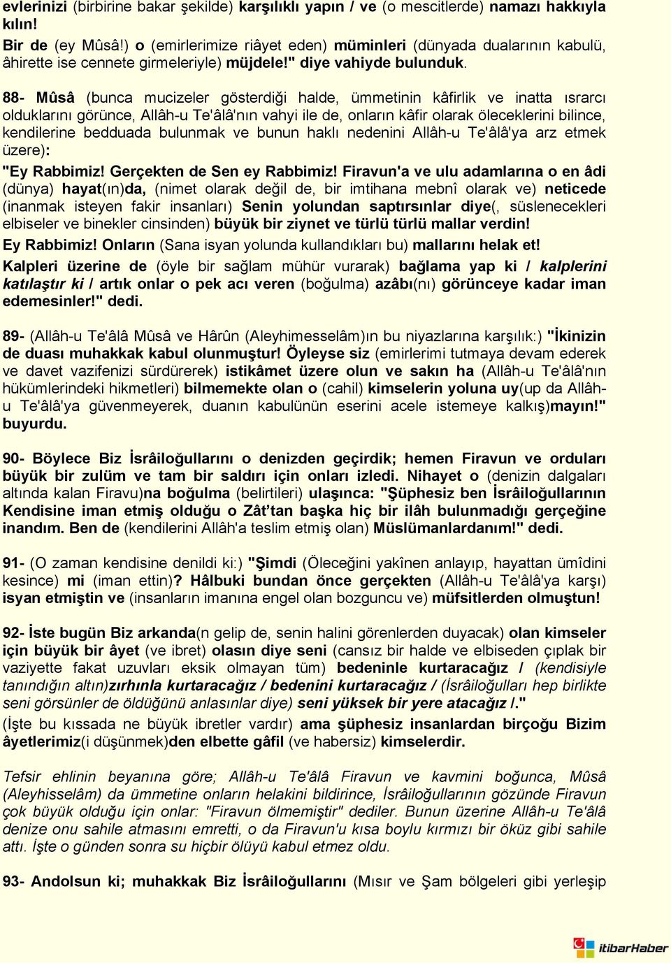 88- Mûsâ (bunca mucizeler gösterdiği halde, ümmetinin kâfirlik ve inatta ısrarcı olduklarını görünce, Allâh-u Te'âlâ'nın vahyi ile de, onların kâfir olarak öleceklerini bilince, kendilerine bedduada