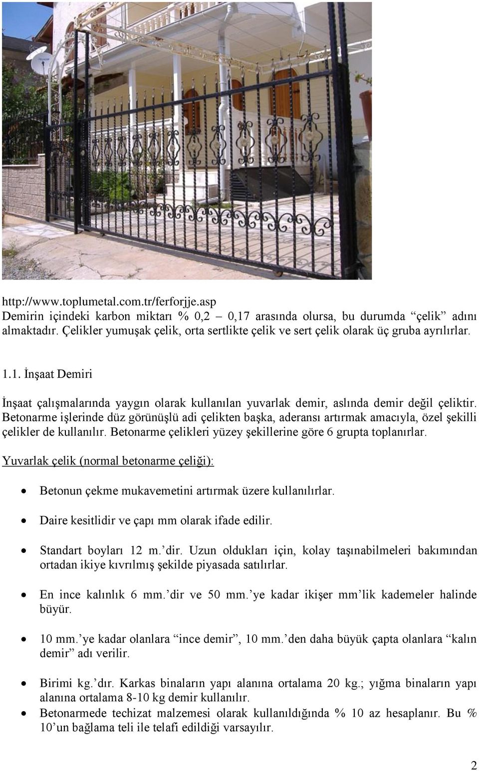 Betonarme işlerinde düz görünüşlü adi çelikten başka, aderansı artırmak amacıyla, özel şekilli çelikler de kullanılır. Betonarme çelikleri yüzey şekillerine göre 6 grupta toplanırlar.