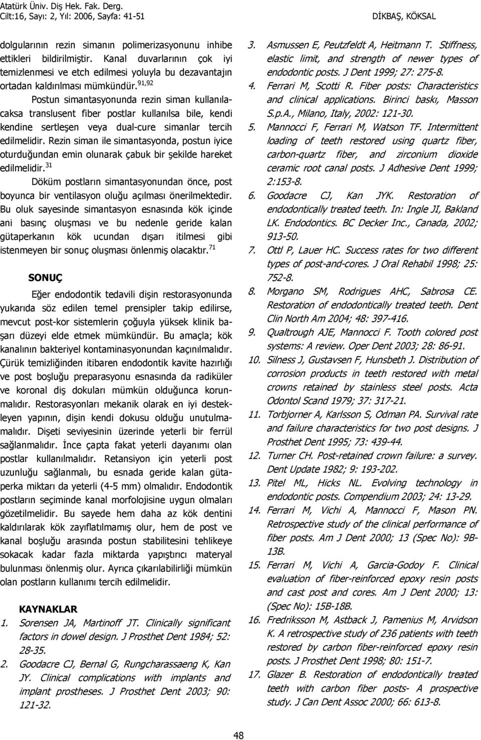 Rezin siman ile simantasyonda, postun iyice oturdu-undan emin olunarak çabuk bir ekilde hareket edilmelidir.