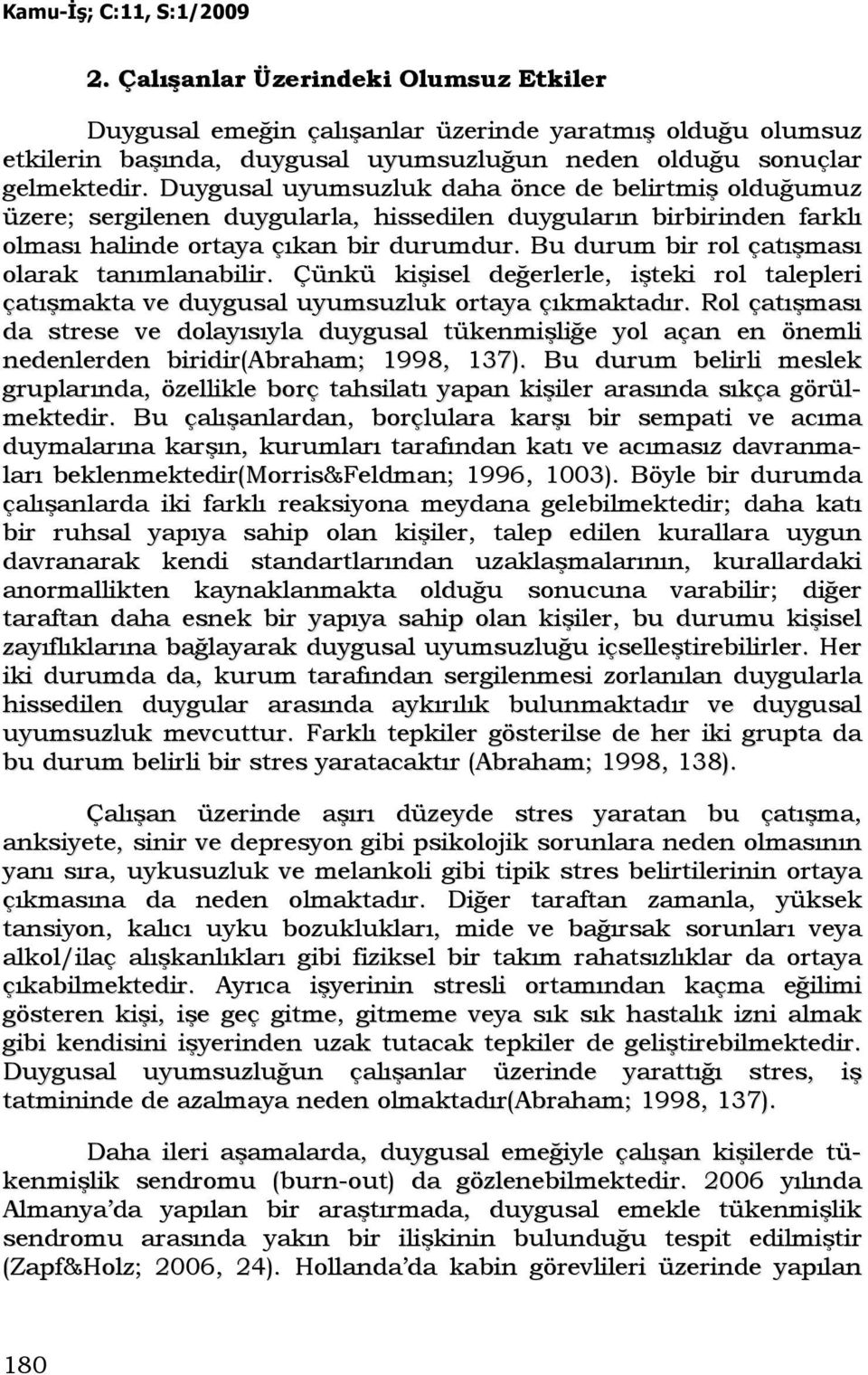 Bu durum bir rol çatışması olarak tanımlanabilir. Çünkü kişisel değerlerle, işteki rol talepleri çatışmakta ve duygusal uyumsuzluk ortaya çıkmaktadır.