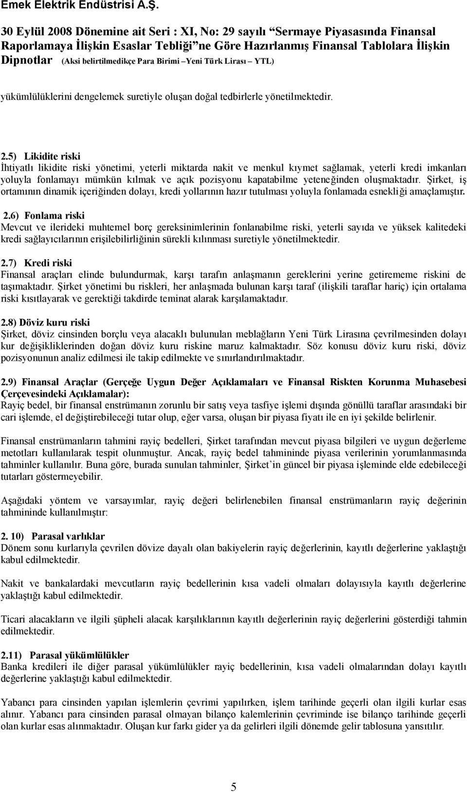 yeteneğinden oluşmaktadır. Şirket, iş ortamının dinamik içeriğinden dolayı, kredi yollarının hazır tutulması yoluyla fonlamada esnekliği amaçlamıştır. 2.