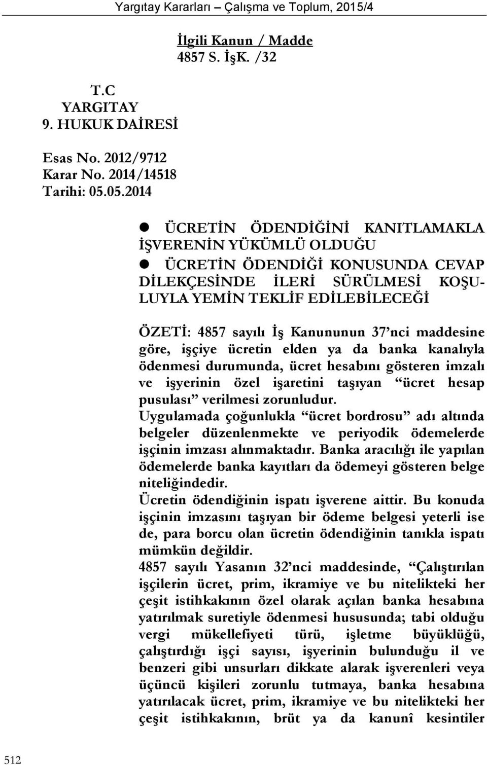 nci maddesine göre, işçiye ücretin elden ya da banka kanalıyla ödenmesi durumunda, ücret hesabını gösteren imzalı ve işyerinin özel işaretini taşıyan ücret hesap pusulası verilmesi zorunludur.