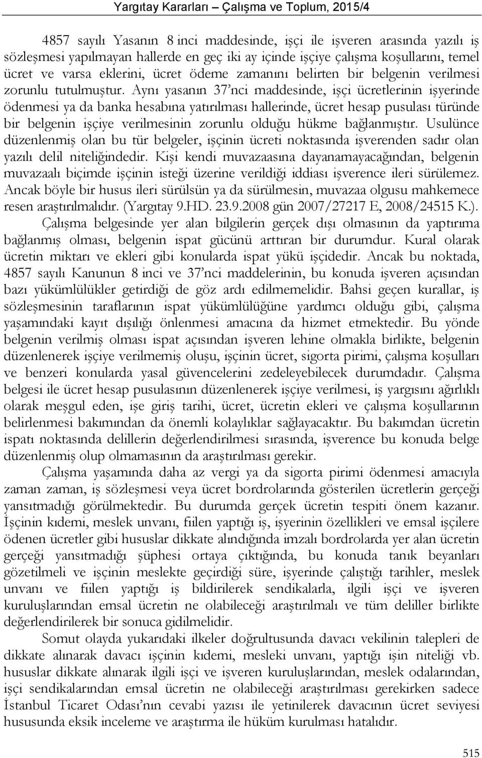 Aynı yasanın 37 nci maddesinde, işçi ücretlerinin işyerinde ödenmesi ya da banka hesabına yatırılması hallerinde, ücret hesap pusulası türünde bir belgenin işçiye verilmesinin zorunlu olduğu hükme