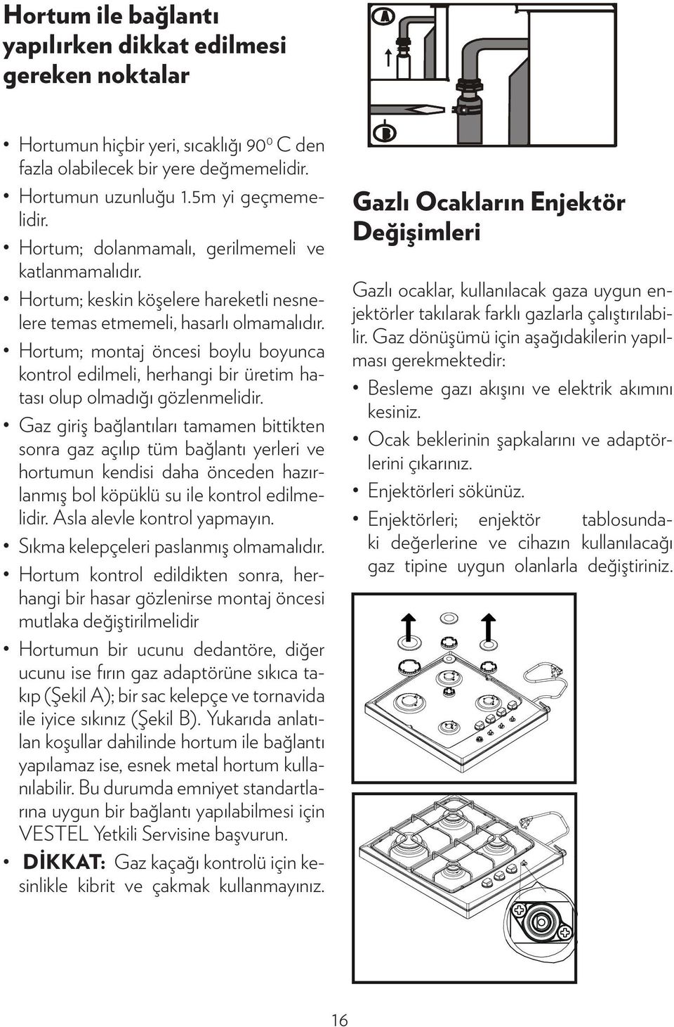 Hortum; montaj öncesi boylu boyunca kontrol edilmeli, herhangi bir üretim hatası olup olmadığı gözlenmelidir.