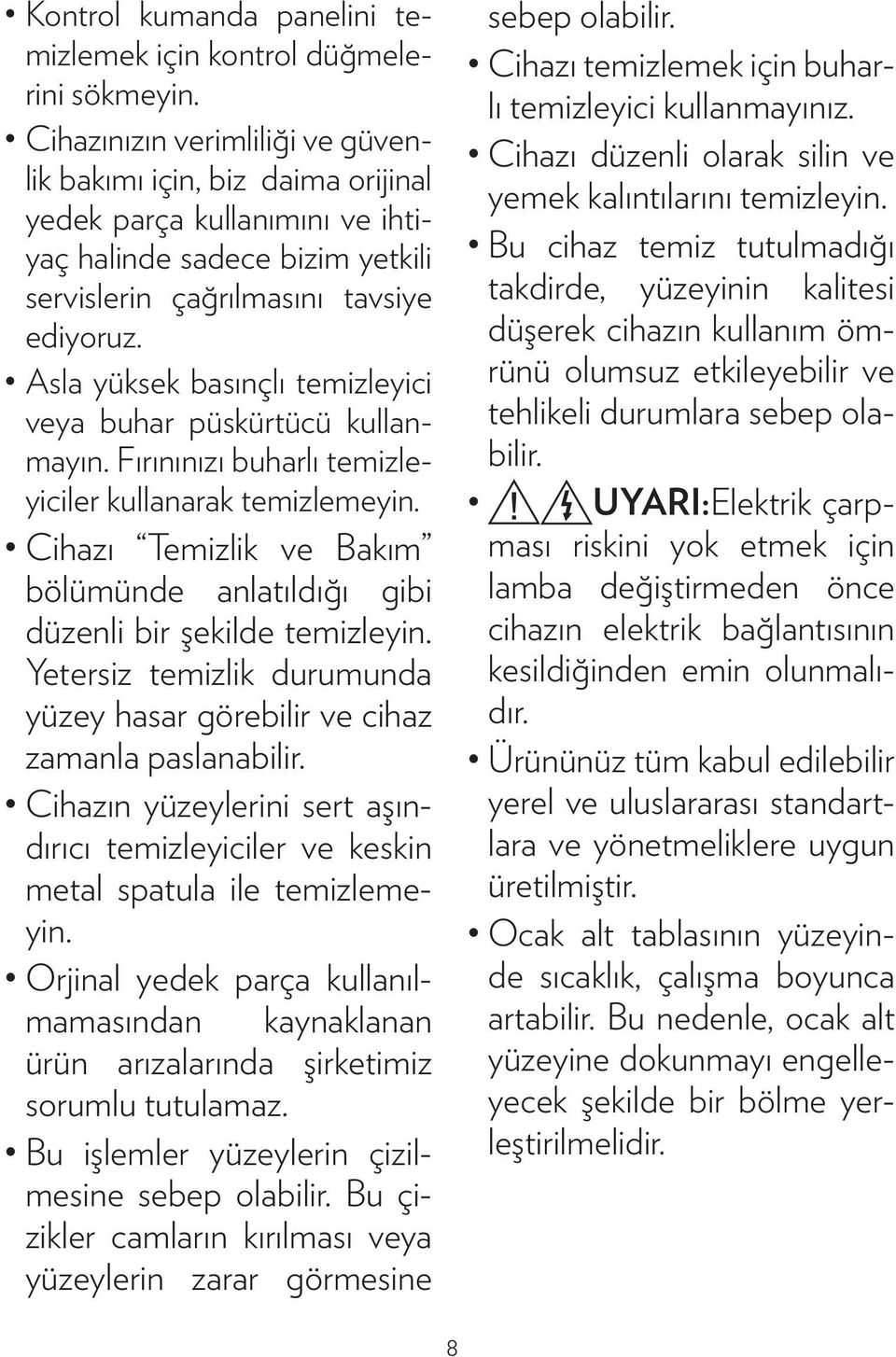 Asla yüksek basınçlı temizleyici veya buhar püskürtücü kullanmayın. Fırınınızı buharlı temizleyiciler kullanarak temizlemeyin.