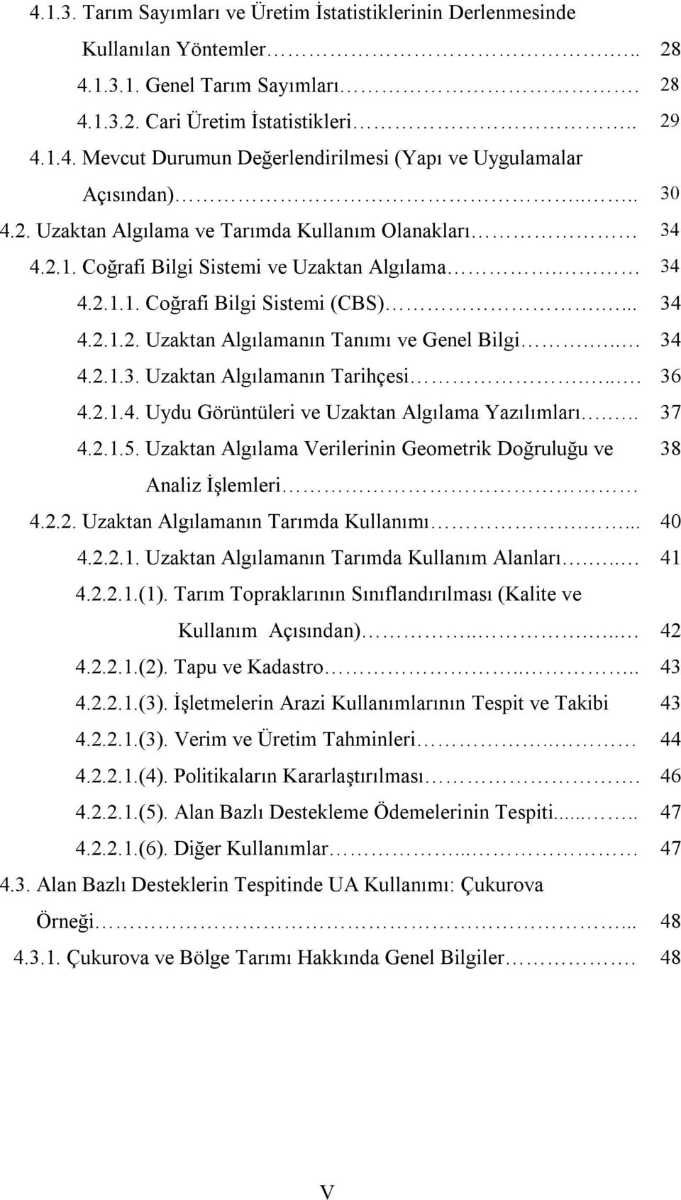 .. 34 4.2.1.3. Uzaktan Algılamanın Tarihçesi.... 36 4.2.1.4. Uydu Görüntüleri ve Uzaktan Algılama Yazılımları... 37 4.2.1.5. Uzaktan Algılama Verilerinin Geometrik Doğruluğu ve 38 Analiz İşlemleri 4.