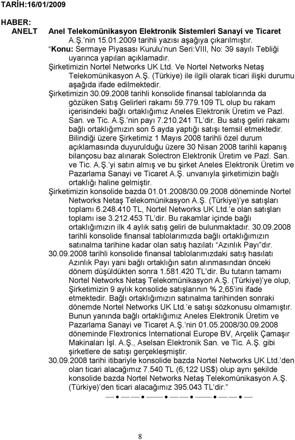 Şirketimizin 30.09.2008 tarihli konsolide finansal tablolarında da gözüken Satış Gelirleri rakamı 59.779.109 TL olup bu rakam içerisindeki bağlı ortaklığımız Aneles Elektronik Üretim ve Pazl. San.