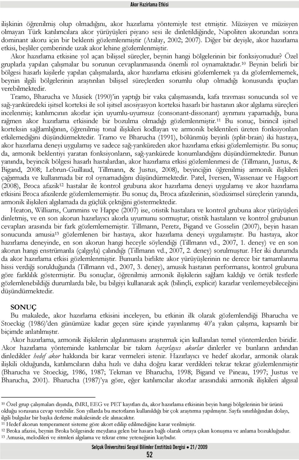 Diğer bir deyişle, akor hazırlama etkisi, beşliler çemberinde uzak akor lehine gözlemlenmiştir. Akor hazırlama etkisine yol açan bilişsel süreçler, beynin hangi bölgelerinin bir fonksiyonudur?