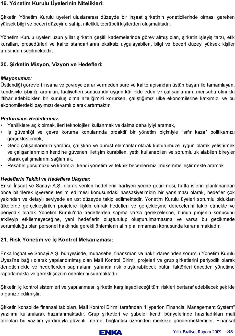 Yönetim Kurulu üyeleri uzun yıllar şirketin çeşitli kademelerinde görev almış olan, şirketin işleyiş tarzı, etik kuralları, prosedürleri ve kalite standartlarını eksiksiz uygulayabilen, bilgi ve