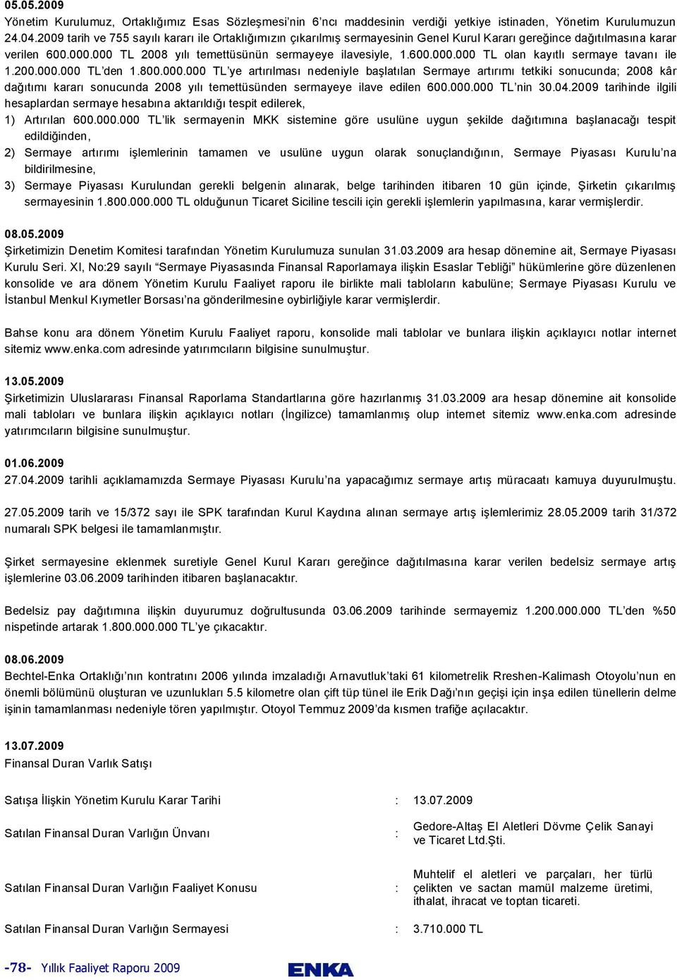 200.000.000 TL den 1.800.000.000 TL ye artırılması nedeniyle başlatılan Sermaye artırımı tetkiki sonucunda; 2008 kâr dağıtımı kararı sonucunda 2008 yılı temettüsünden sermayeye ilave edilen 600.000.000 TL nin 30.