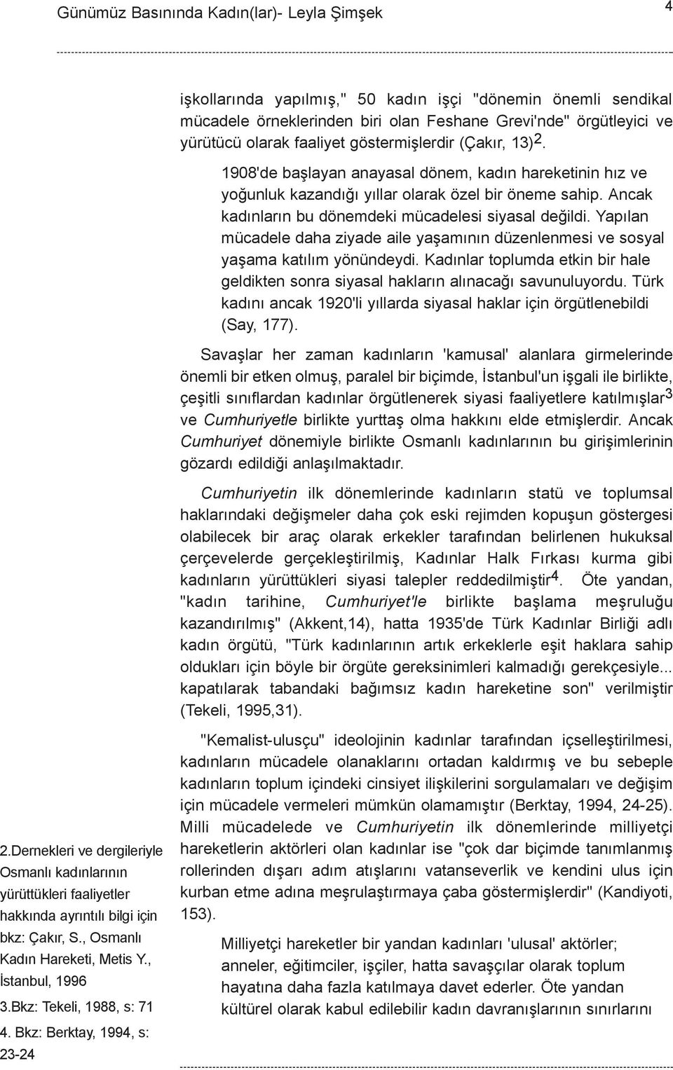 Yapýlan mücadele daha ziyade aile yaþamýnýn düzenlenmesi ve sosyal yaþama katýlým yönündeydi. Kadýnlar toplumda etkin bir hale geldikten sonra siyasal haklarýn alýnacaðý savunuluyordu.