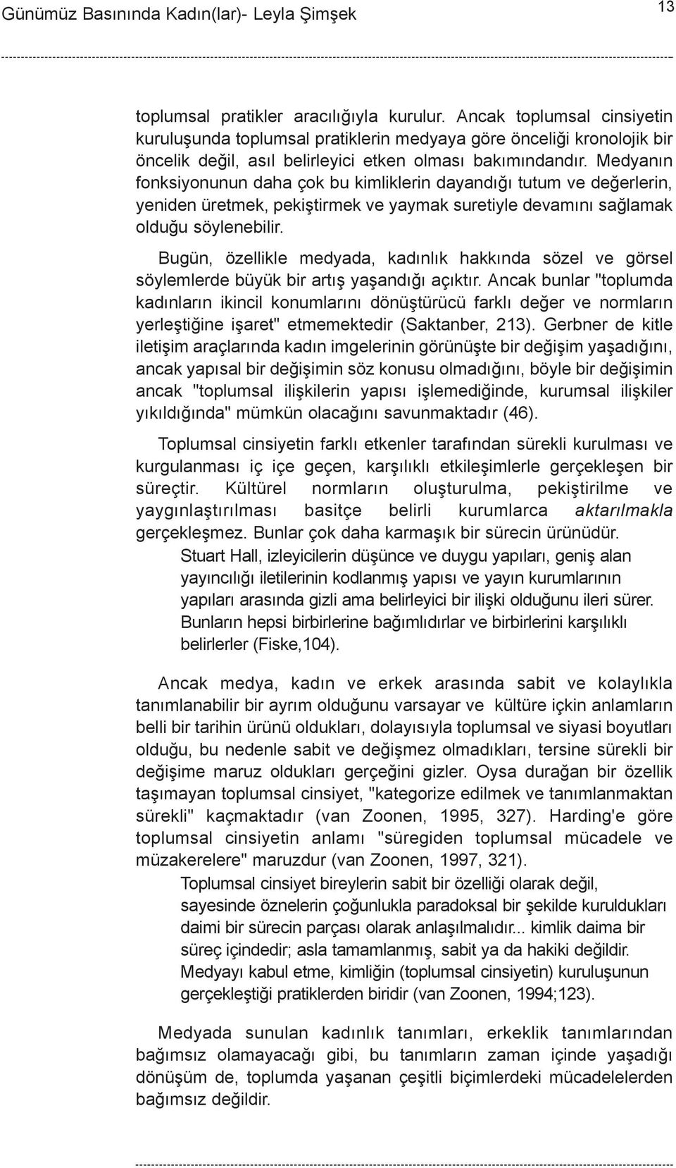 Medyanýn fonksiyonunun daha çok bu kimliklerin dayandýðý tutum ve deðerlerin, yeniden üretmek, pekiþtirmek ve yaymak suretiyle devamýný saðlamak olduðu söylenebilir.