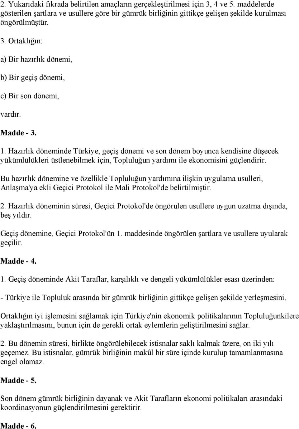 Bu hazırlık dönemine ve özellikle Topluluğun yardımına ilişkin uygulama usulleri, Anlaşma'ya ekli Geçici Protokol ile Mali Protokol'de belirtilmiştir. 2.