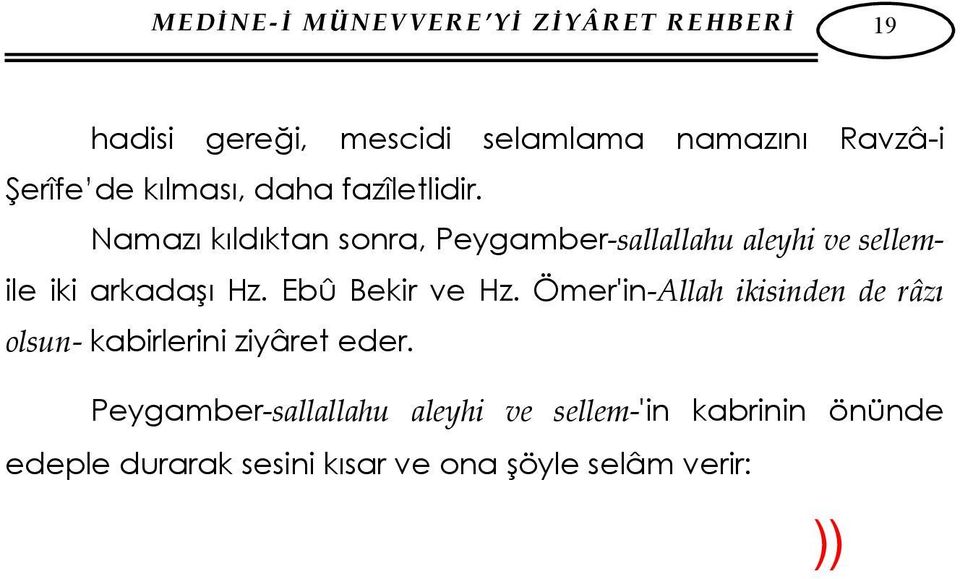 Peygamber-sallallahu aleyhi ve sellem-'in kabrinin önünde edeple durarak sesini kısar ve ona şöyle selâm verir: (( ا لس لا م ع ل ي ك يا ر س ول االله و ر ح م ة االله و ب ر كا ت ه )) "Esselâmu aleyke