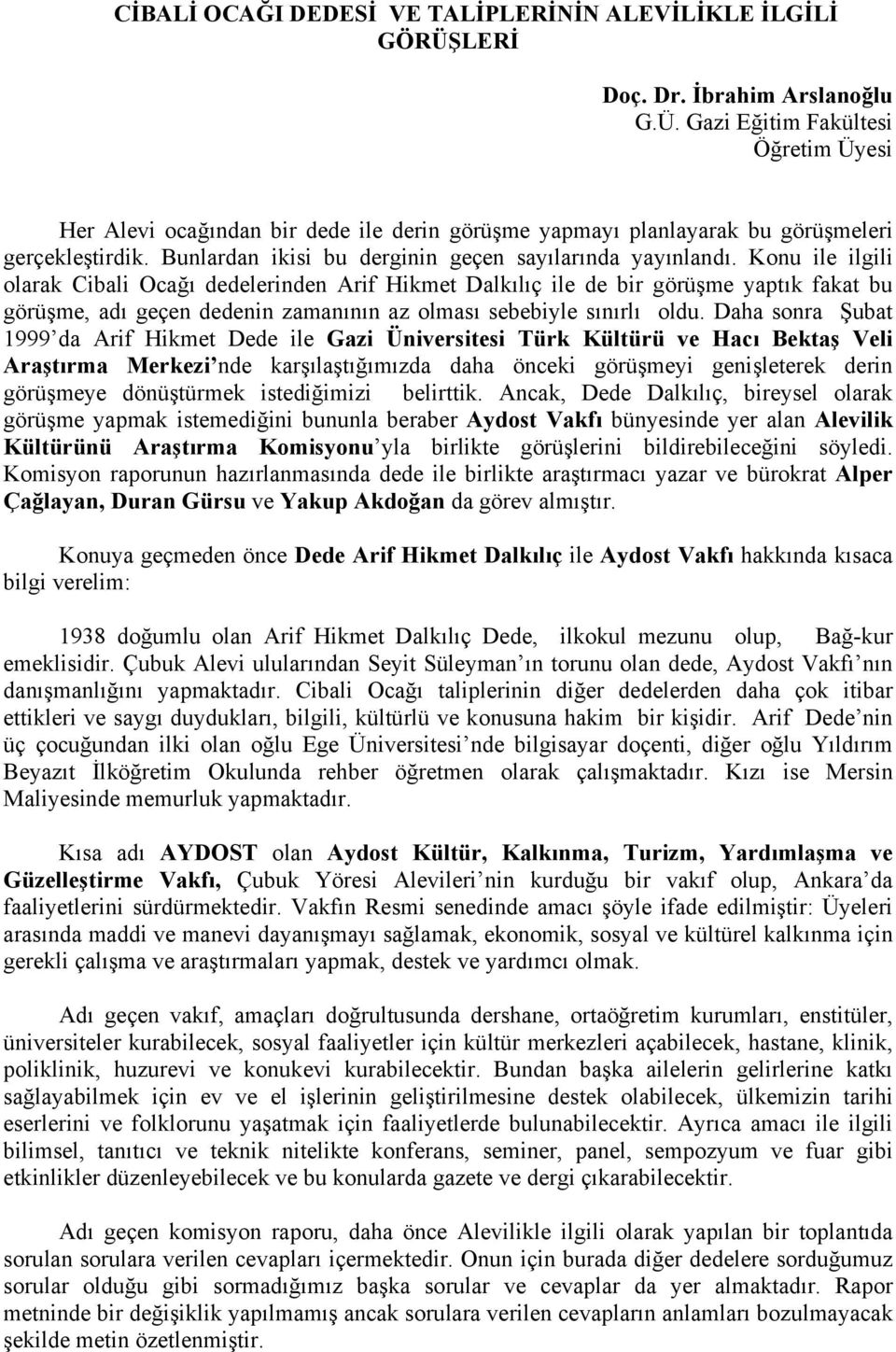 Konu ile ilgili olarak Cibali Ocağı dedelerinden Arif Hikmet Dalkılıç ile de bir görüşme yaptık fakat bu görüşme, adı geçen dedenin zamanının az olması sebebiyle sınırlı oldu.