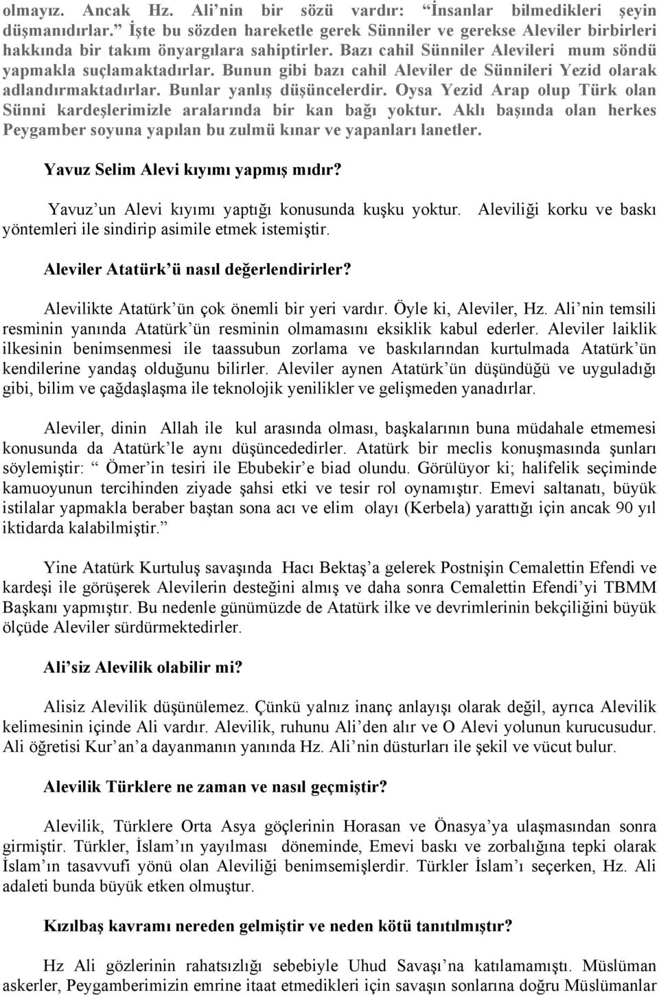 Bunun gibi bazı cahil Aleviler de Sünnileri Yezid olarak adlandırmaktadırlar. Bunlar yanlış düşüncelerdir. Oysa Yezid Arap olup Türk olan Sünni kardeşlerimizle aralarında bir kan bağı yoktur.