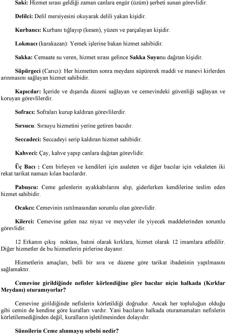 Sakka: Cemaate su veren, hizmet sırası gelince Sakka Suyunu dağıtan kişidir. Süpürgeci (Carıcı): Her hizmetten sonra meydanı süpürerek maddi ve manevi kirlerden arınmasını sağlayan hizmet sahibidir.