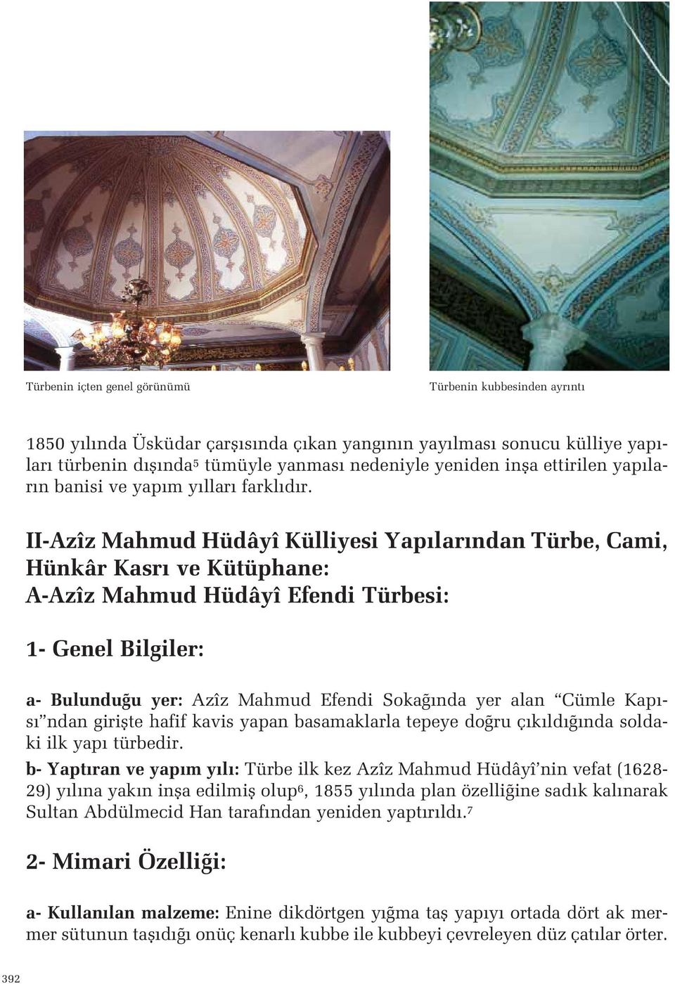 Bulundu u yer: Azîz Mahmud Efendi Soka nda yer alan Cümle Kap - s ndan giriflte hafif kavis yapan basamaklarla tepeye do ru ç k ld nda soldaki ilk yap türbedir b- Yapt ran ve yap m y l : Türbe ilk