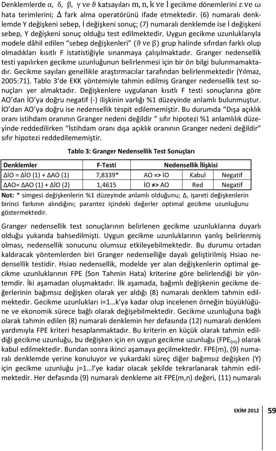 Uygun gecikme uzunluklarıyla modele dâhil edilen sebep değişkenleri ϑ ve β grup halinde sıfırdan farklı olup olmadıkları kısıtlı F istatistiğiyle sınanmaya çalışılmaktadır.