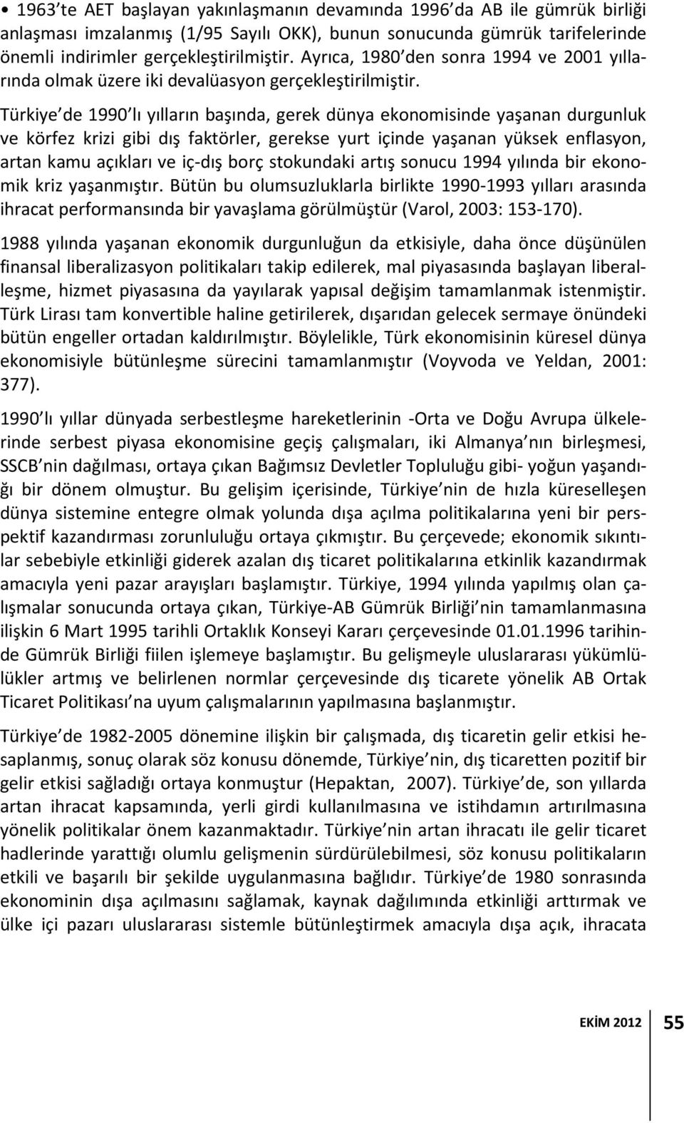 Türkiye de 1990 lı yılların başında, gerek dünya ekonomisinde yaşanan durgunluk ve körfez krizi gibi dış faktörler, gerekse yurt içinde yaşanan yüksek enflasyon, artan kamu açıkları ve iç-dış borç