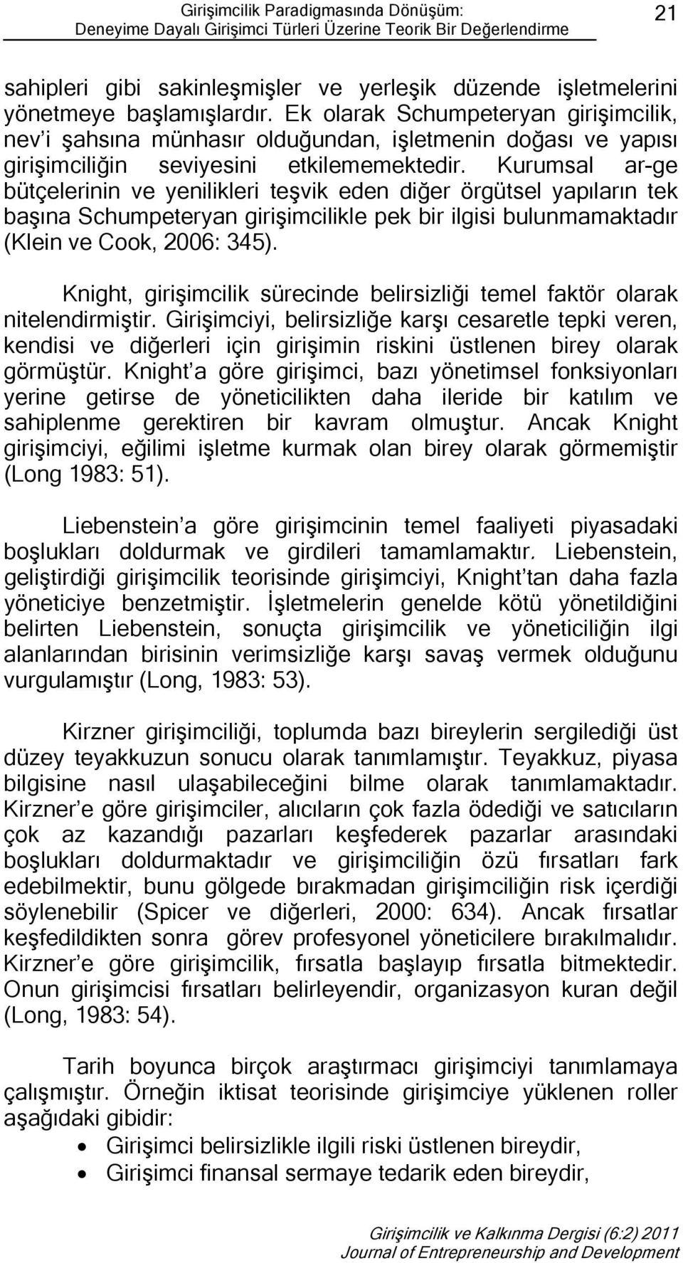 Kurumsal ar-ge bütçelerinin ve yenilikleri teşvik eden diğer örgütsel yapıların tek başına Schumpeteryan girişimcilikle pek bir ilgisi bulunmamaktadır (Klein ve Cook, 2006: 345).