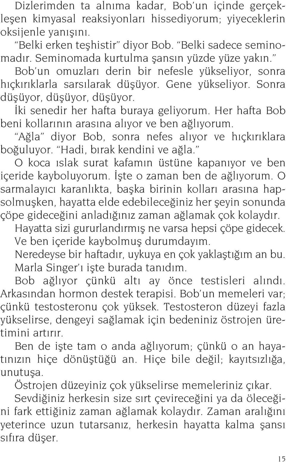 İki senedir her hafta buraya geliyorum. Her hafta Bob beni kollarının arasına alıyor ve ben ağlıyorum. Ağla diyor Bob, sonra nefes alıyor ve hıçkırıklara boğuluyor. Hadi, bırak kendini ve ağla.