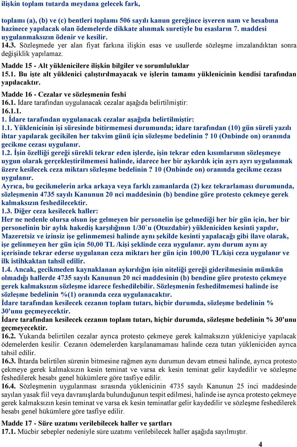 Madde 15 - Alt yüklenicilere ilişkin bilgiler ve sorumluluklar 15.1. Bu işte alt yüklenici çalıştırılmayacak ve işlerin tamamı yüklenicinin kendisi tarafından yapılacaktır.