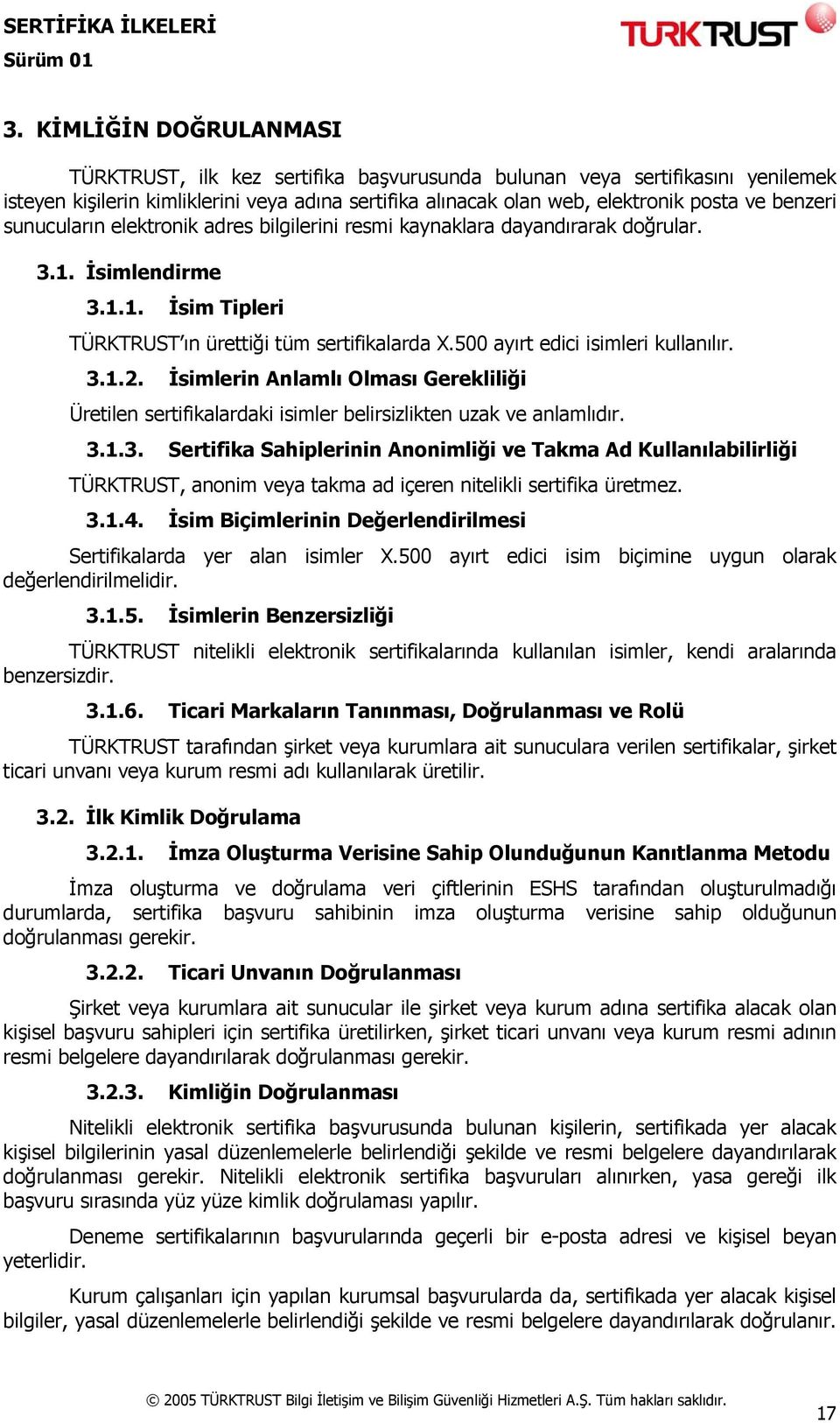 500 ayırt edici isimleri kullanılır. 3.1.2. İsimlerin Anlamlı Olması Gerekliliği Üretilen sertifikalardaki isimler belirsizlikten uzak ve anlamlıdır. 3.1.3. Sertifika Sahiplerinin Anonimliği ve Takma Ad Kullanılabilirliği TÜRKTRUST, anonim veya takma ad içeren nitelikli sertifika üretmez.