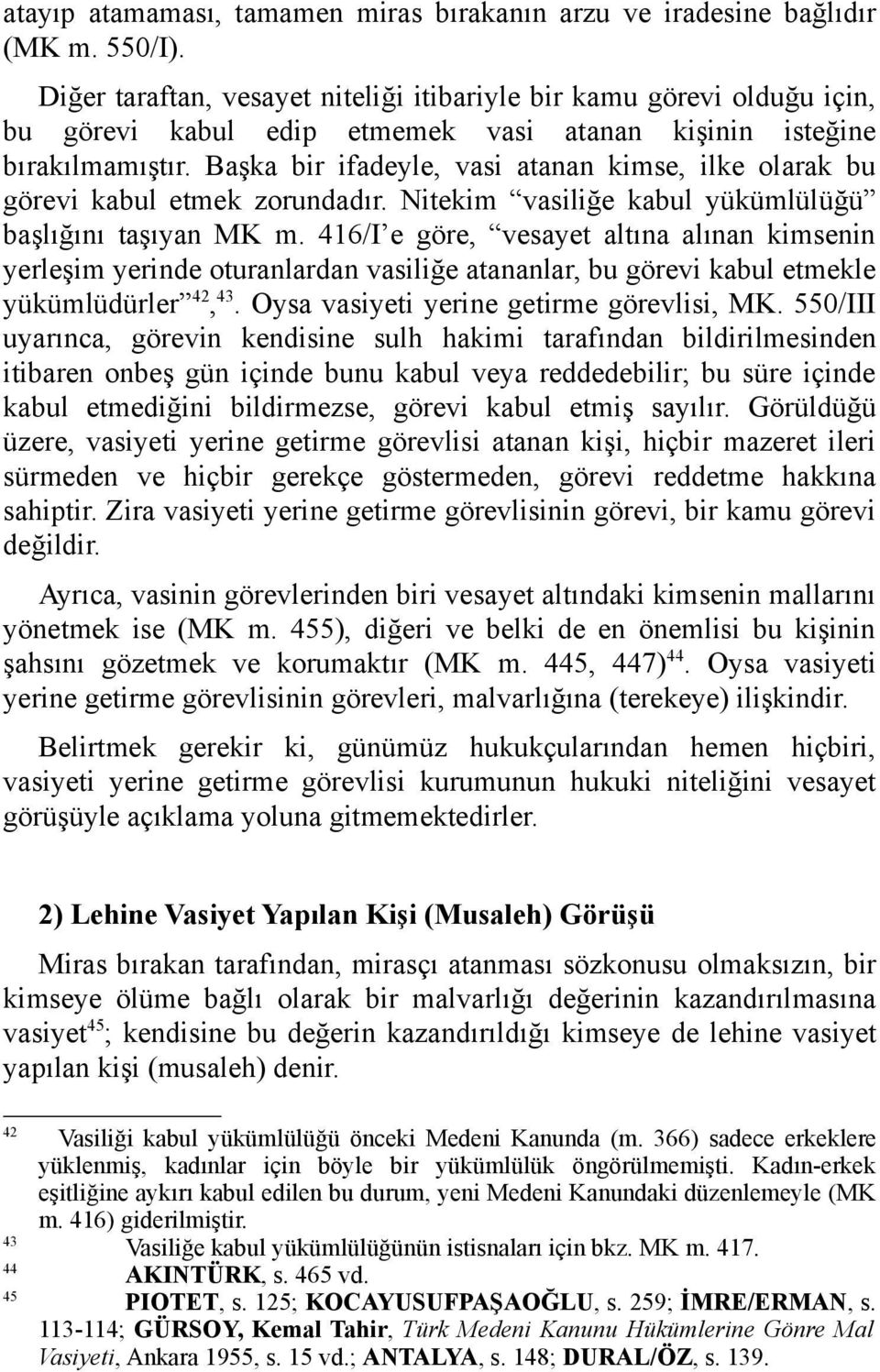 Başka bir ifadeyle, vasi atanan kimse, ilke olarak bu görevi kabul etmek zorundadır. Nitekim vasiliğe kabul yükümlülüğü başlığını taşıyan MK m.