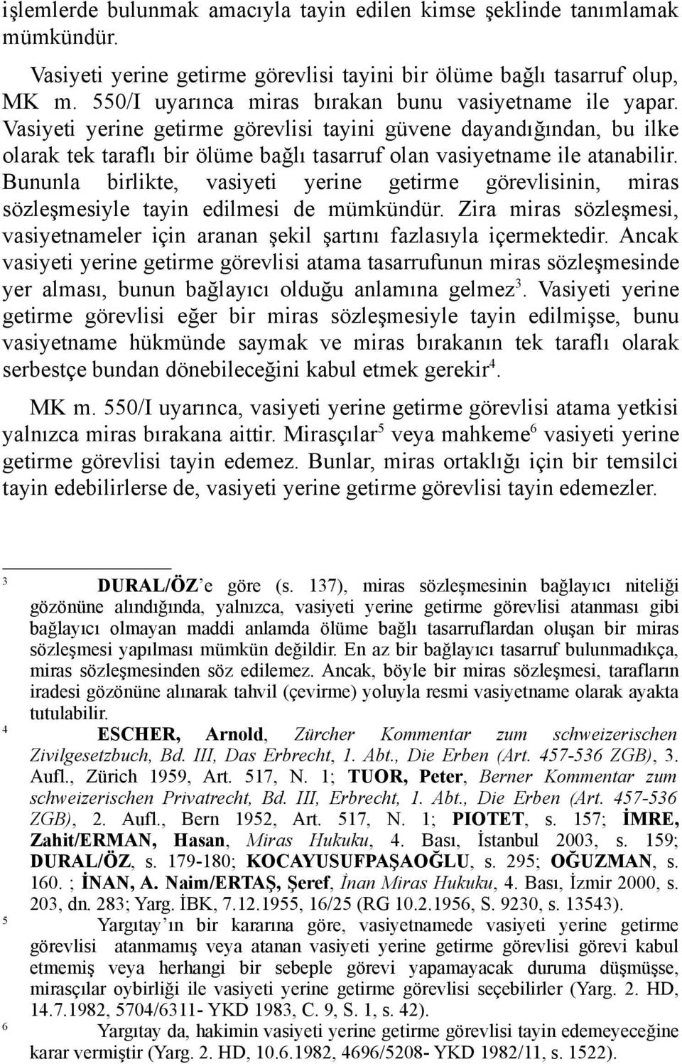 Vasiyeti yerine getirme görevlisi tayini güvene dayandığından, bu ilke olarak tek taraflı bir ölüme bağlı tasarruf olan vasiyetname ile atanabilir.