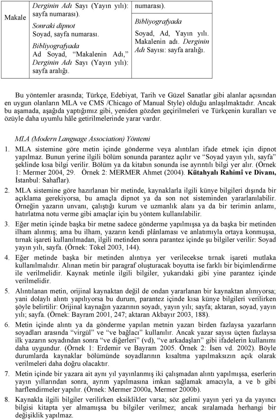 Bu yöntemler arasında; Türkçe, Edebiyat, Tarih ve Güzel Sanatlar gibi alanlar açısından en uygun olanların MLA ve CMS /Chicago of Manual Style) olduğu anlaşılmaktadır.