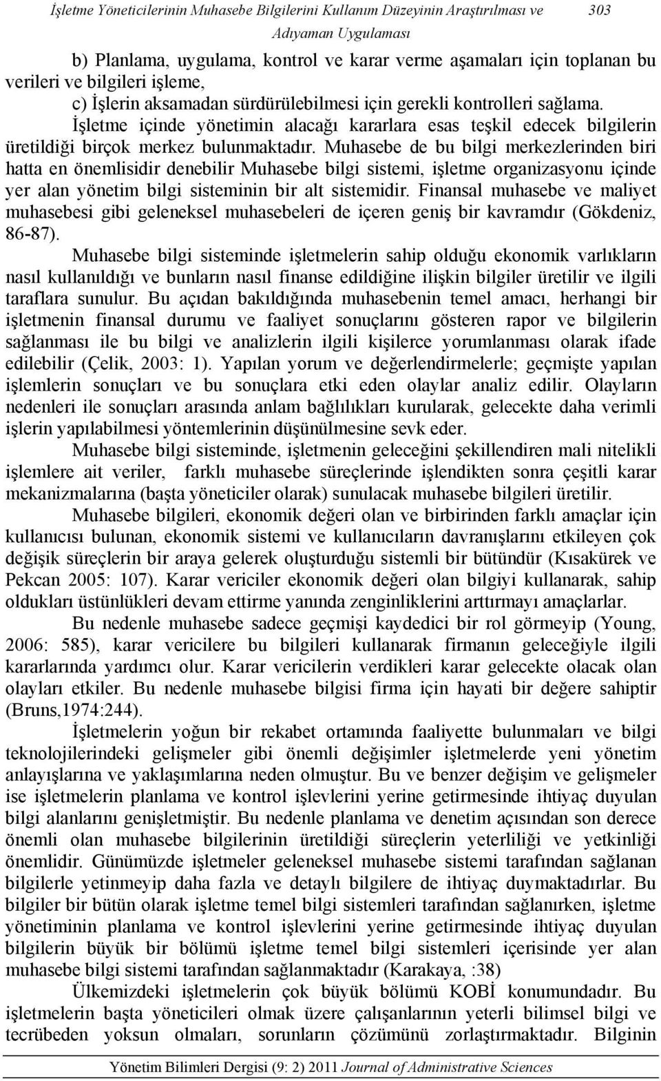 Muhasebe de bu bilgi merkezlerinden biri hatta en önemlisidir denebilir Muhasebe bilgi sistemi, işletme organizasyonu içinde yer alan yönetim bilgi sisteminin bir alt sistemidir.