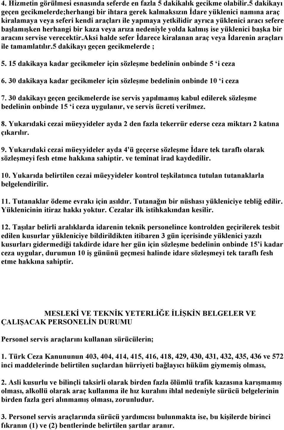 herhangi bir kaza veya arıza nedeniyle yolda kalmıģ ise yüklenici baģka bir aracını servise verecektir.aksi halde sefer Ġdarece kiralanan araç veya Ġdarenin araçları ile tamamlatılır.